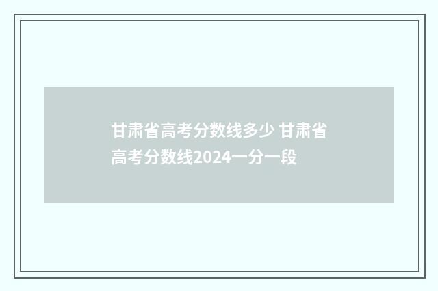 甘肃省高考分数线多少 甘肃省高考分数线2024一分一段