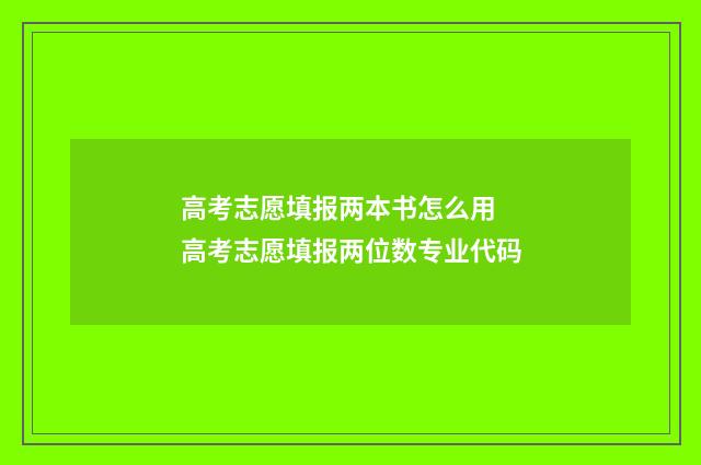 高考志愿填报两本书怎么用 高考志愿填报两位数专业代码