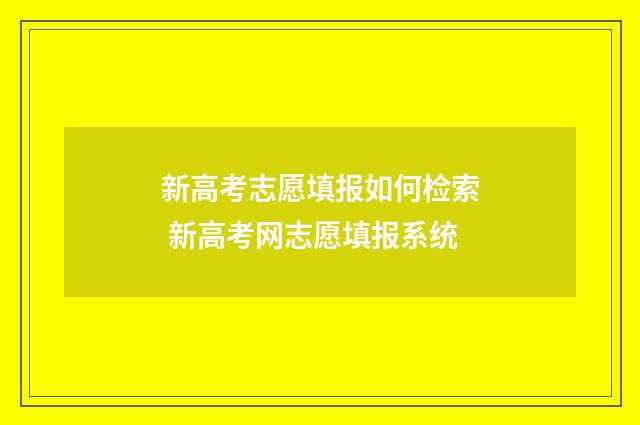 新高考志愿填报如何检索 新高考网志愿填报系统