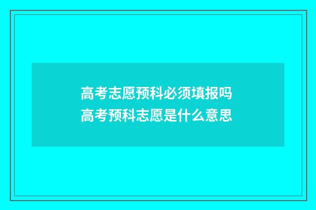 高考志愿预科必须填报吗 高考预科志愿是什么意思