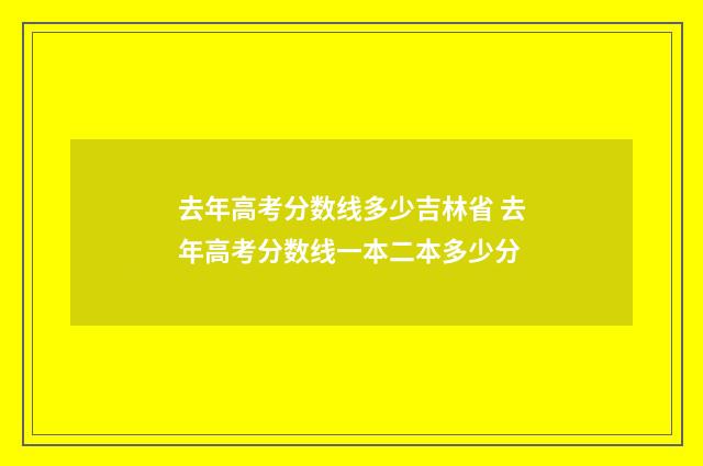 去年高考分数线多少吉林省 去年高考分数线一本二本多少分
