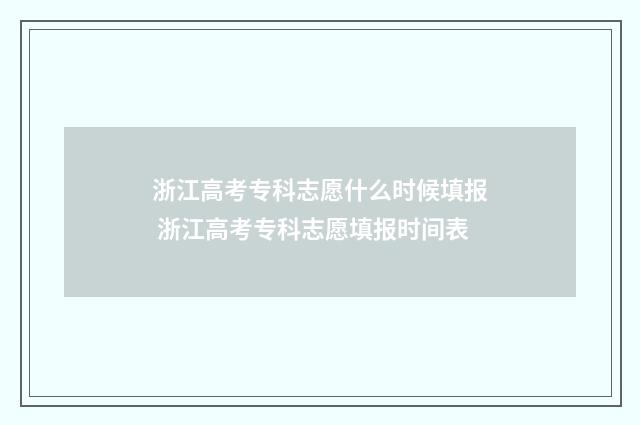 浙江高考专科志愿什么时候填报 浙江高考专科志愿填报时间表