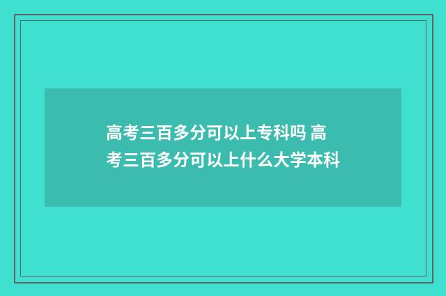 高考三百多分可以上专科吗 高考三百多分可以上什么大学本科