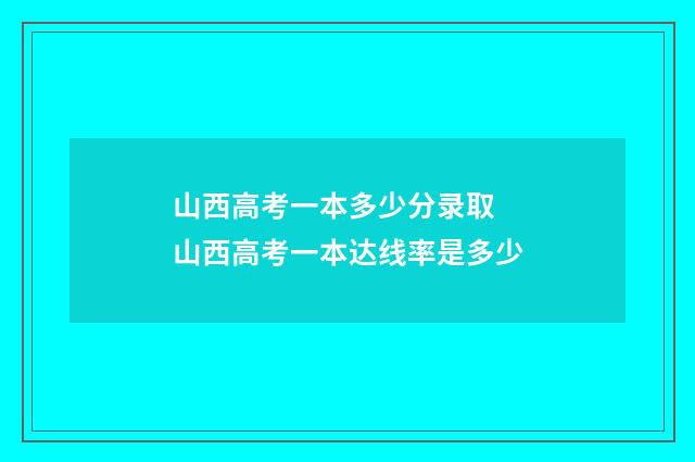 山西高考一本多少分录取 山西高考一本达线率是多少