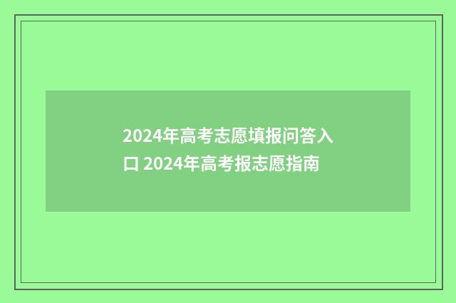 2024年高考志愿填报问答入口 2024年高考报志愿指南