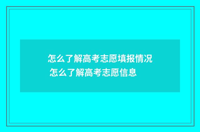 怎么了解高考志愿填报情况 怎么了解高考志愿信息