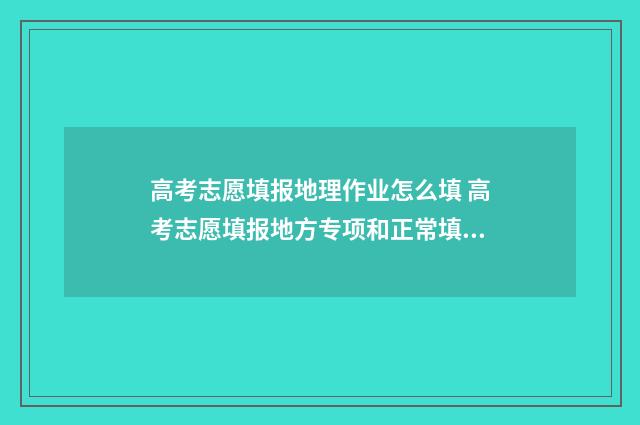 高考志愿填报地理作业怎么填 高考志愿填报地方专项和正常填报有无冲突
