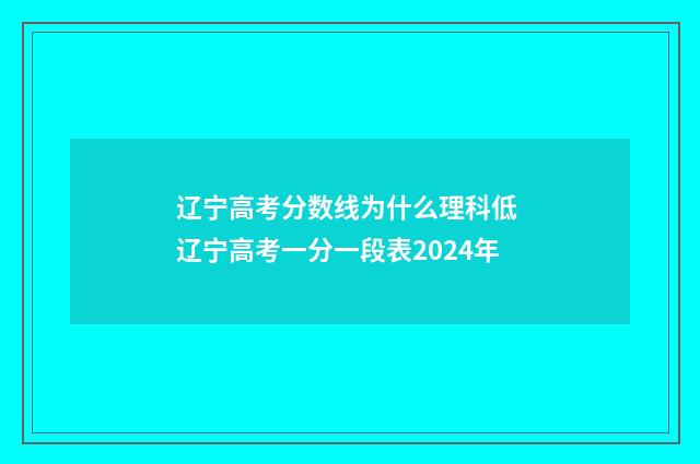辽宁高考分数线为什么理科低 辽宁高考一分一段表2024年