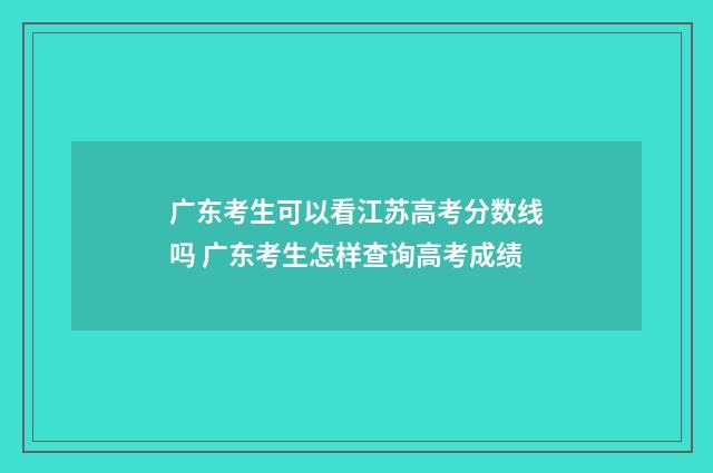 广东考生可以看江苏高考分数线吗 广东考生怎样查询高考成绩