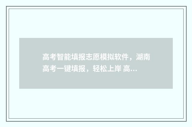 高考智能填报志愿模拟软件，湖南高考一键填报，轻松上岸 高考智能填报志愿体育生