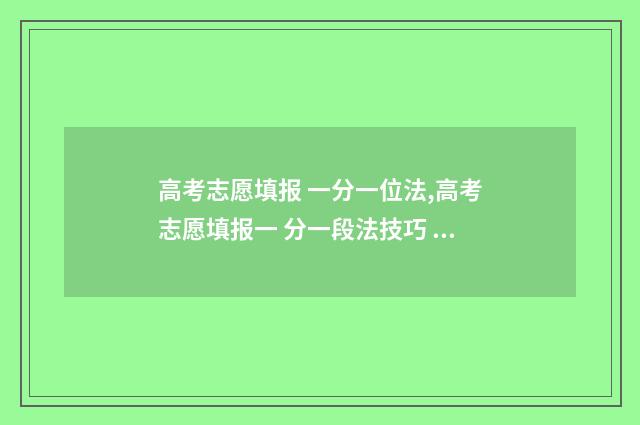 高考志愿填报 一分一位法,高考志愿填报一 分一段法技巧 高考志愿填报模拟