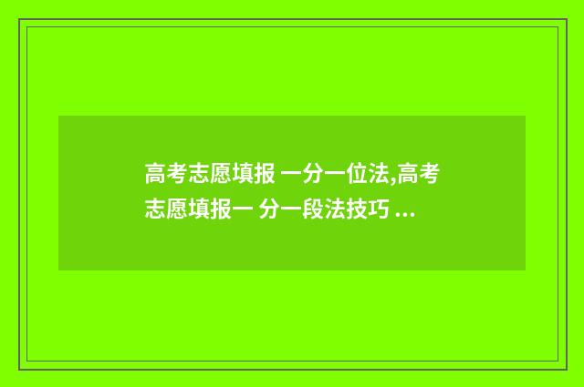 高考志愿填报 一分一位法,高考志愿填报一 分一段法技巧 高考志愿填报模拟
