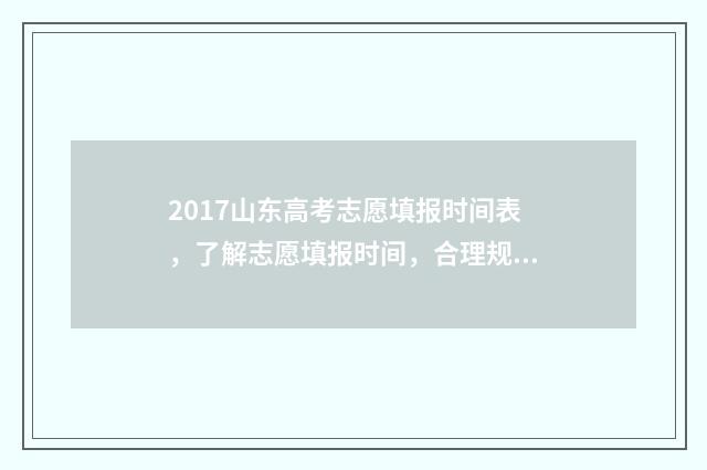 2017山东高考志愿填报时间表，了解志愿填报时间，合理规划未来！ 2017年山东高考录取