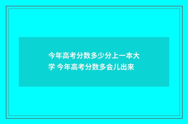 今年高考分数多少分上一本大学 今年高考分数多会儿出来