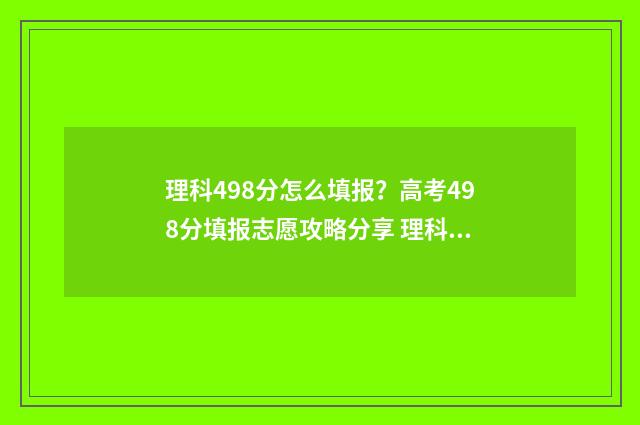理科498分怎么填报?高考498分填报志愿攻略分享 理科449分