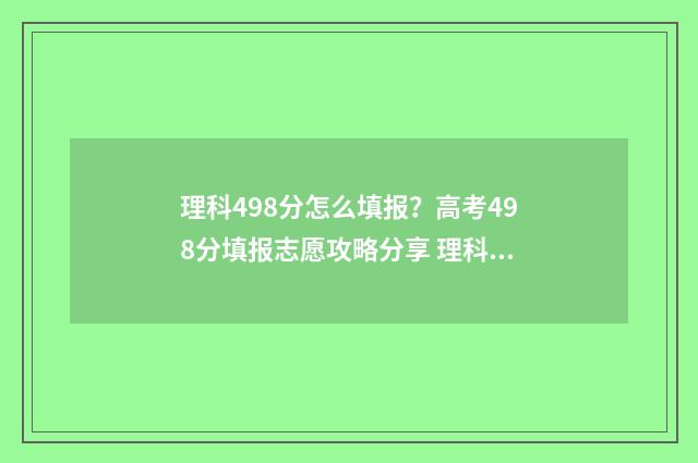理科498分怎么填报?高考498分填报志愿攻略分享 理科449分