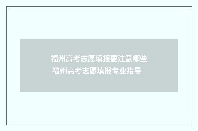 福州高考志愿填报要注意哪些 福州高考志愿填报专业指导