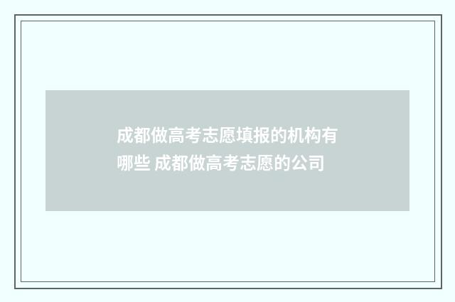 成都做高考志愿填报的机构有哪些 成都做高考志愿的公司