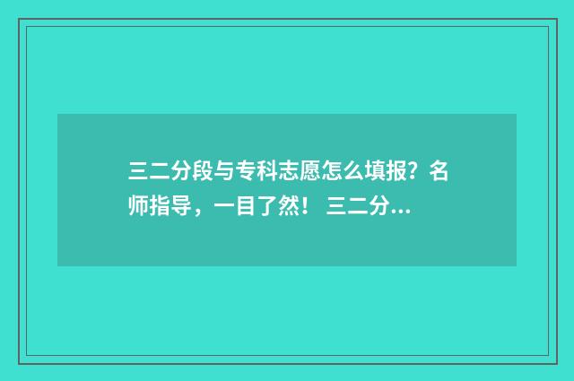 三二分段与专科志愿怎么填报?名师指导,一目了然! 三二分段专科和普通高中专科一样吗