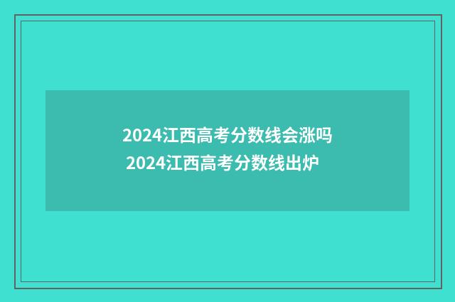 2024江西高考分数线会涨吗 2024江西高考分数线出炉