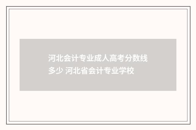 河北会计专业成人高考分数线多少 河北省会计专业学校