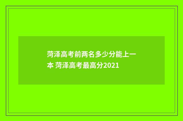 菏泽高考前两名多少分能上一本 菏泽高考最高分2021