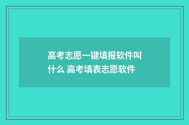 高考志愿一键填报软件叫什么 高考填表志愿软件