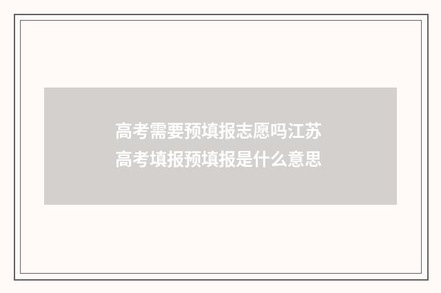 高考需要预填报志愿吗江苏 高考填报预填报是什么意思
