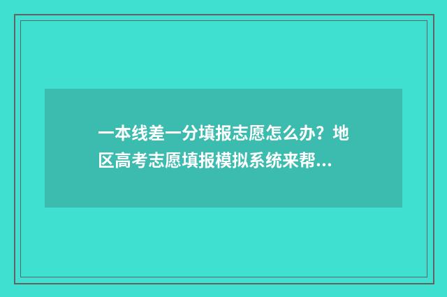 一本线差一分填报志愿怎么办？地区高考志愿填报模拟系统来帮您 差一本线1分可以能上一本吗?