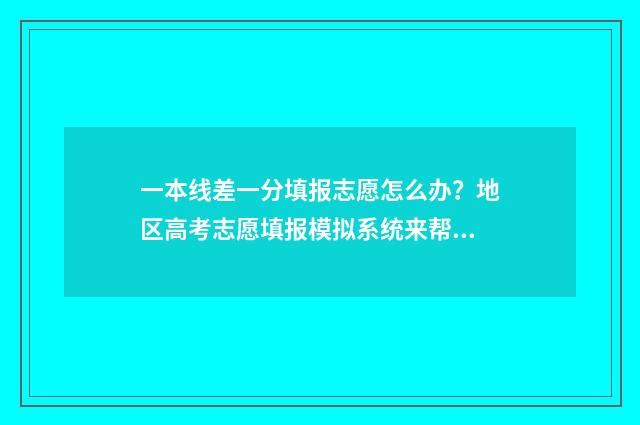 一本线差一分填报志愿怎么办？地区高考志愿填报模拟系统来帮您 差一本线1分可以能上一本吗?