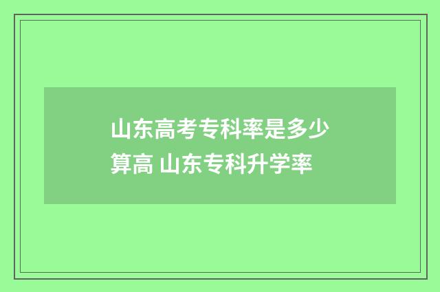 山东高考专科率是多少算高 山东专科升学率