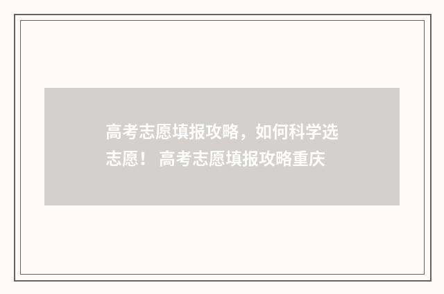 高考志愿填报攻略，如何科学选志愿！ 高考志愿填报攻略重庆