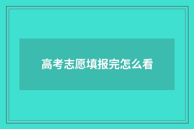 高考志愿填报完怎么看