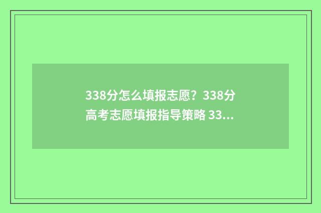 338分怎么填报志愿？338分高考志愿填报指导策略 338分可以上什么学校