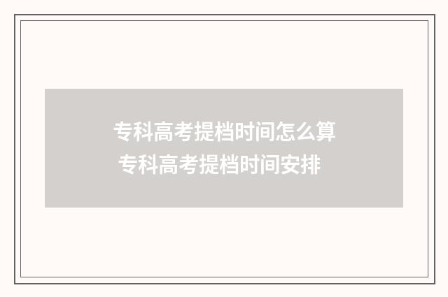 专科高考提档时间怎么算 专科高考提档时间安排