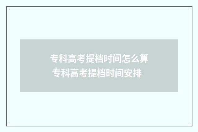 专科高考提档时间怎么算 专科高考提档时间安排