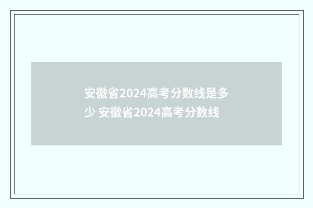 安徽省2024高考分数线是多少 安徽省2024高考分数线