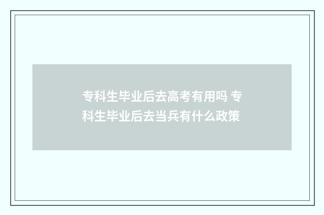 专科生毕业后去高考有用吗 专科生毕业后去当兵有什么政策