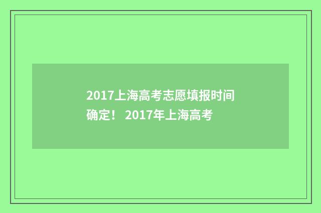 2017上海高考志愿填报时间确定！ 2017年上海高考