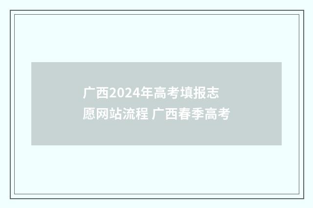 广西2024年高考填报志愿网站流程 广西春季高考