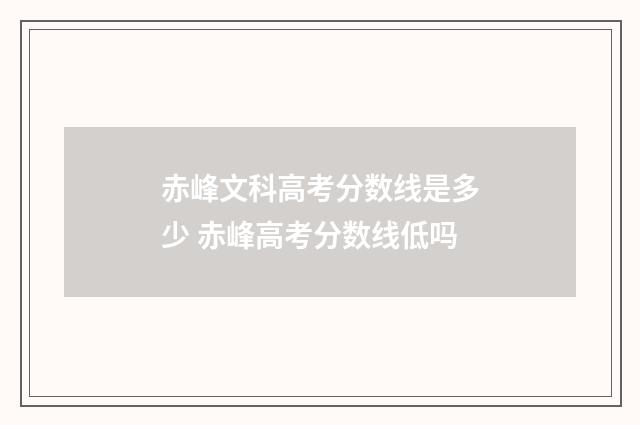 赤峰文科高考分数线是多少 赤峰高考分数线低吗