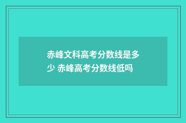 赤峰文科高考分数线是多少 赤峰高考分数线低吗