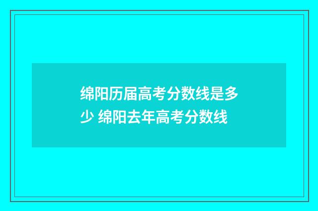 绵阳历届高考分数线是多少 绵阳去年高考分数线