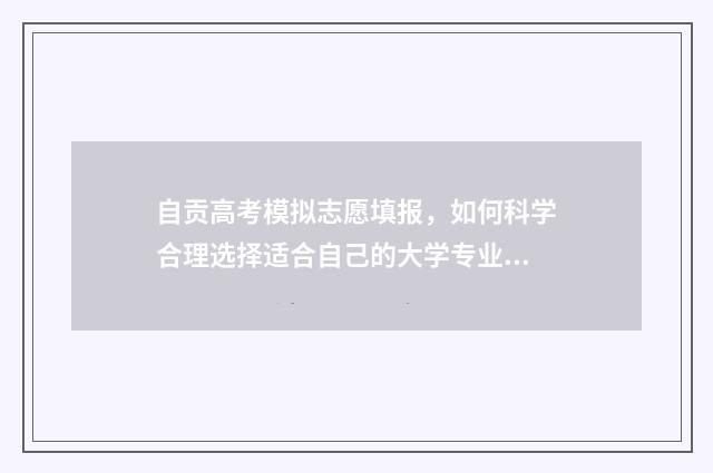 自贡高考模拟志愿填报，如何科学合理选择适合自己的大学专业？ 2021自贡市高考