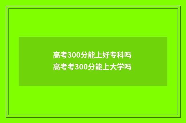 高考300分能上好专科吗 高考考300分能上大学吗