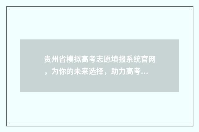贵州省模拟高考志愿填报系统官网，为你的未来选择，助力高考成功！ 贵州高考模拟填报系统2021