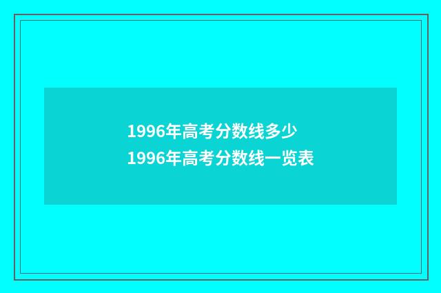 1996年高考分数线多少 1996年高考分数线一览表