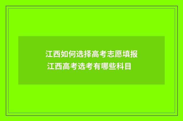 江西如何选择高考志愿填报 江西高考选考有哪些科目