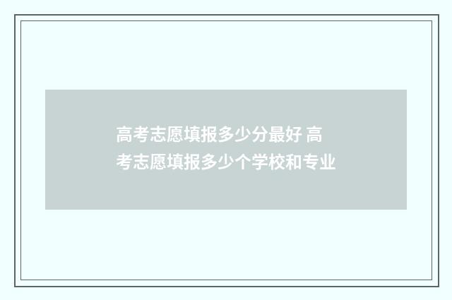 高考志愿填报多少分最好 高考志愿填报多少个学校和专业