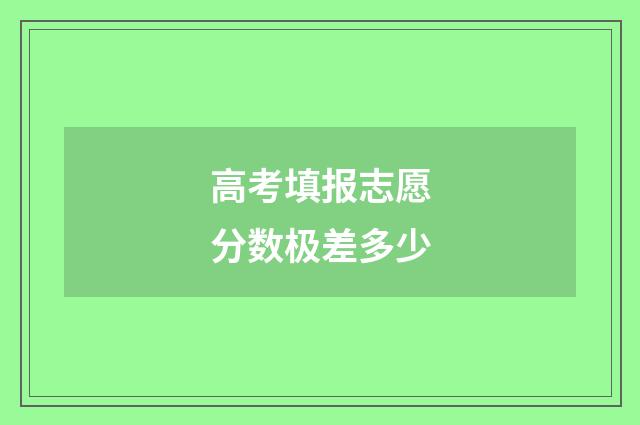 高考填报志愿分数极差多少